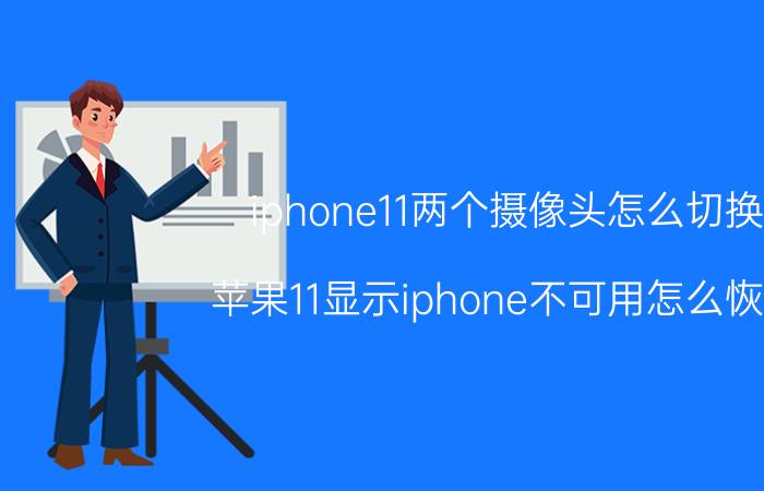 iphone11两个摄像头怎么切换 苹果11显示iphone不可用怎么恢复？